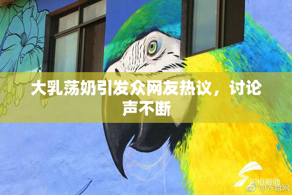 大乳荡奶引发众网友热议，讨论声不断