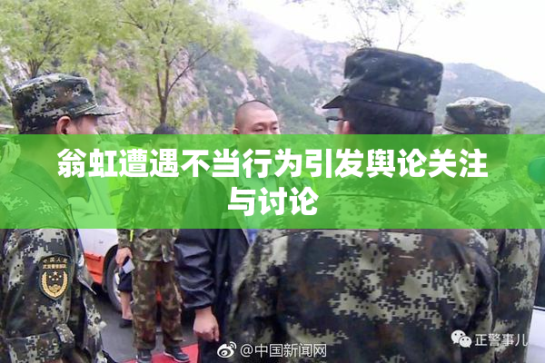翁虹遭遇不当行为引发舆论关注与讨论
