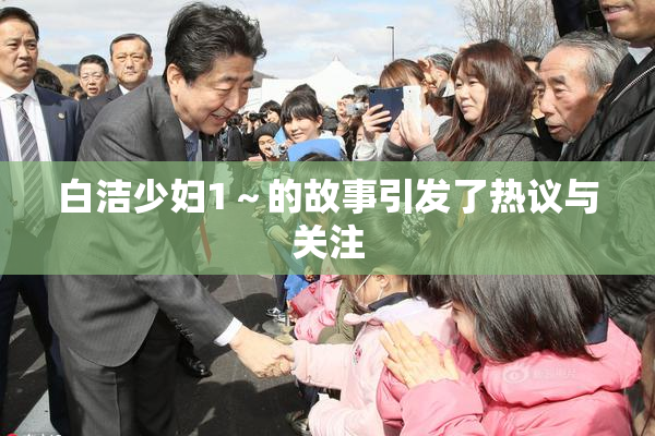 白洁少妇1～的故事引发了热议与关注