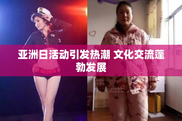 亚洲日活动引发热潮 文化交流蓬勃发展