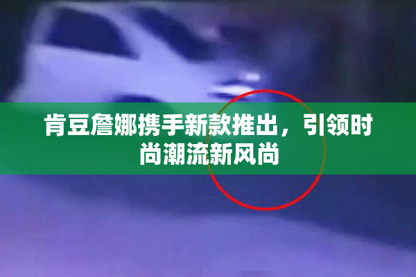 肯豆詹娜携手新款推出，引领时尚潮流新风尚