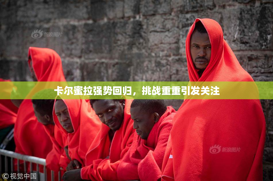 卡尔蜜拉强势回归，挑战重重引发关注