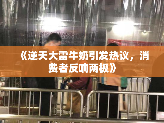 《逆天大雷牛奶引发热议，消费者反响两极》