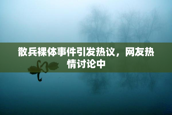 散兵裸体事件引发热议，网友热情讨论中