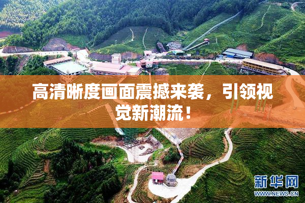 高清晰度画面震撼来袭，引领视觉新潮流！