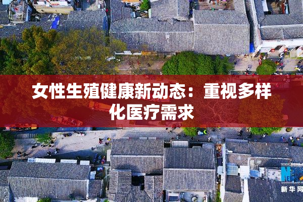 女性生殖健康新动态：重视多样化医疗需求