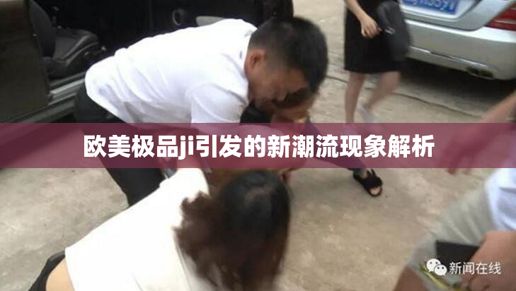 欧美极品ji引发的新潮流现象解析