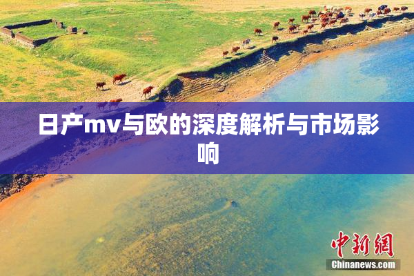 日产mv与欧的深度解析与市场影响