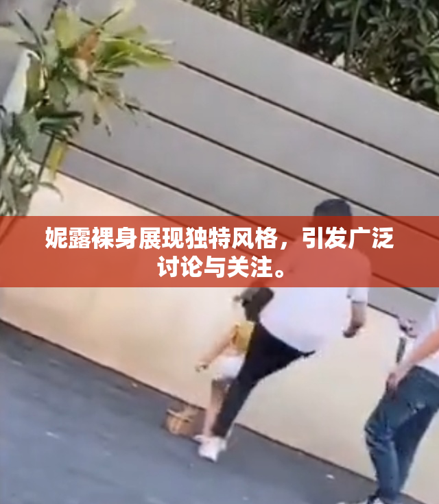 妮露裸身展现独特风格，引发广泛讨论与关注。