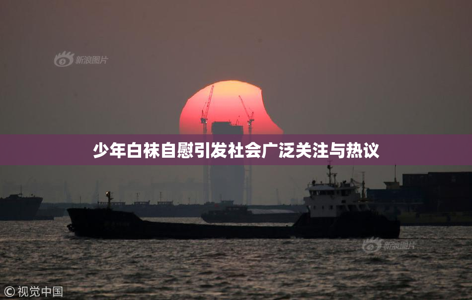 少年白袜自慰引发社会广泛关注与热议