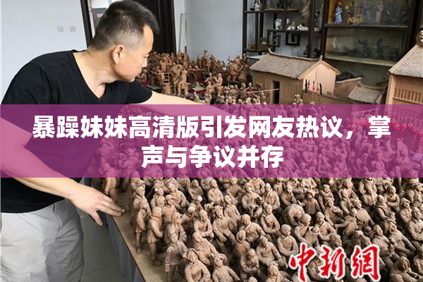 暴躁妹妹高清版引发网友热议，掌声与争议并存