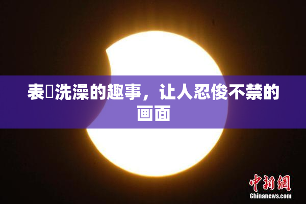 表妺洗澡的趣事，让人忍俊不禁的画面