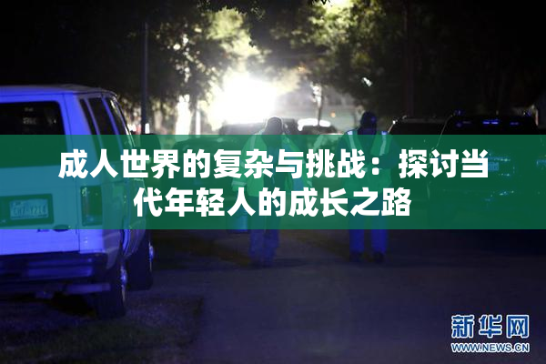 成人世界的复杂与挑战：探讨当代年轻人的成长之路