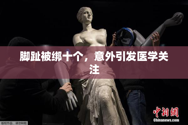 脚趾被绑十个，意外引发医学关注
