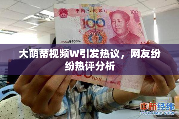 大荫蒂视频W引发热议，网友纷纷热评分析