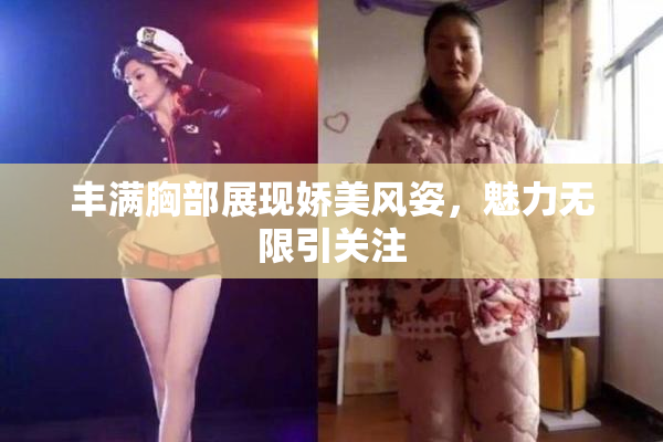 丰满胸部展现娇美风姿，魅力无限引关注