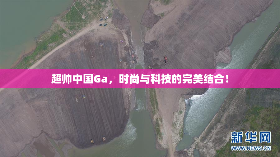 超帅中国Ga，时尚与科技的完美结合！