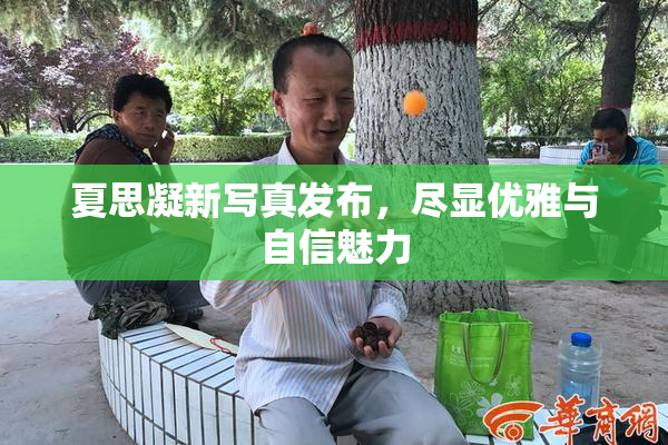 夏思凝新写真发布，尽显优雅与自信魅力