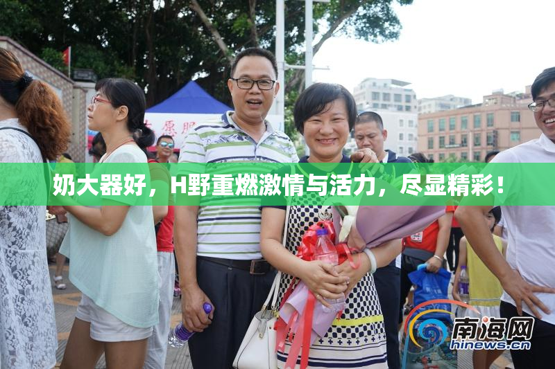 奶大器好，H野重燃激情与活力，尽显精彩！