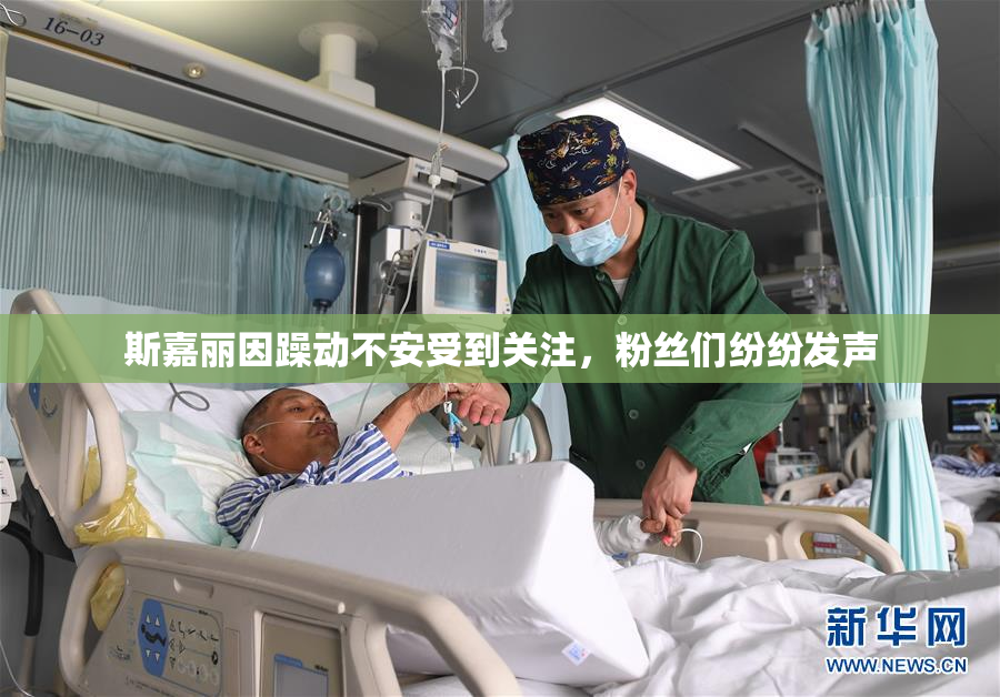 斯嘉丽因躁动不安受到关注，粉丝们纷纷发声