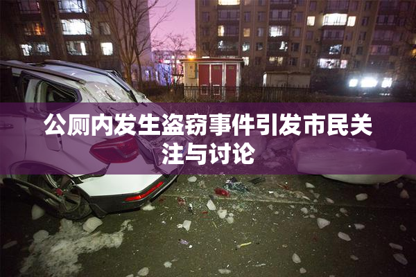公厕内发生盗窃事件引发市民关注与讨论