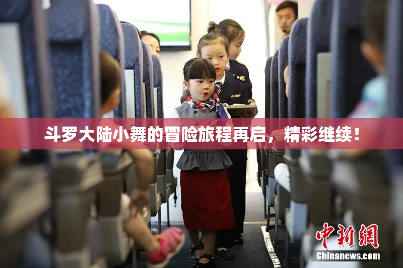 斗罗大陆小舞的冒险旅程再启，精彩继续！