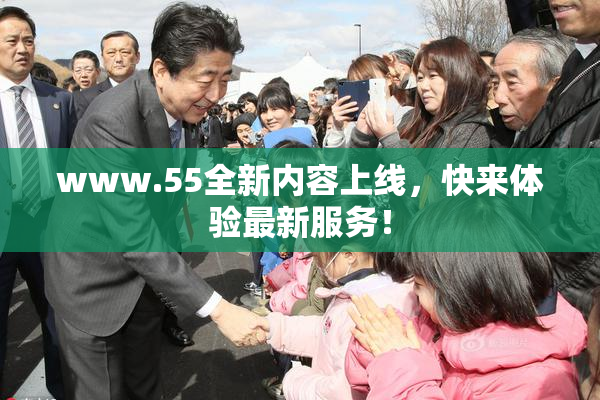www.55全新内容上线，快来体验最新服务！