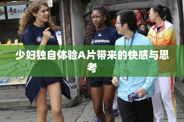 少妇独自体验A片带来的快感与思考