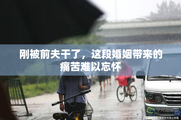 刚被前夫干了，这段婚姻带来的痛苦难以忘怀