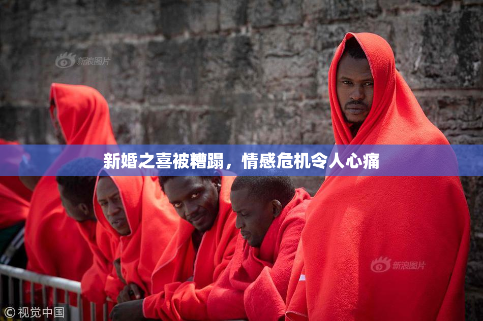 新婚之喜被糟蹋，情感危机令人心痛