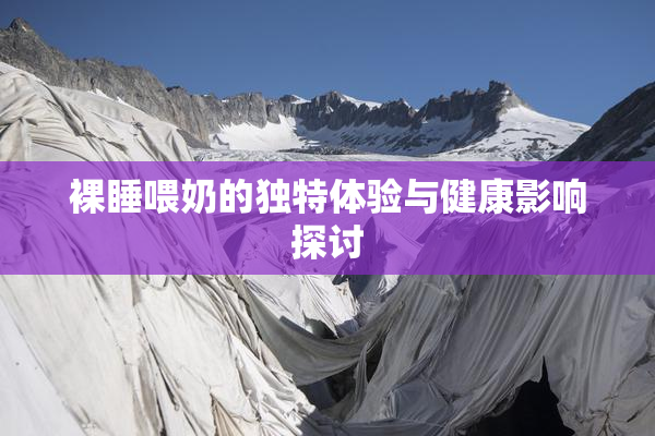 裸睡喂奶的独特体验与健康影响探讨