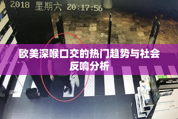 欧美深喉口交的热门趋势与社会反响分析