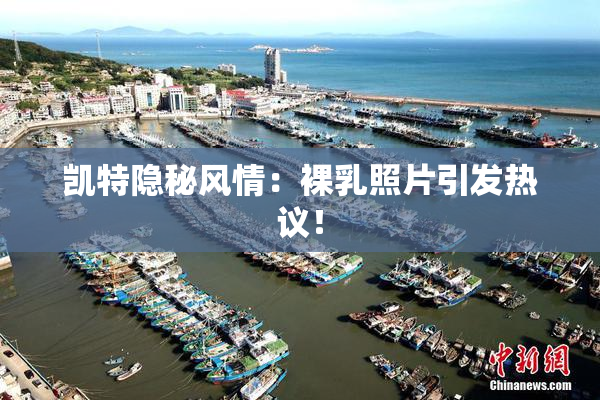 凯特隐秘风情：裸乳照片引发热议！