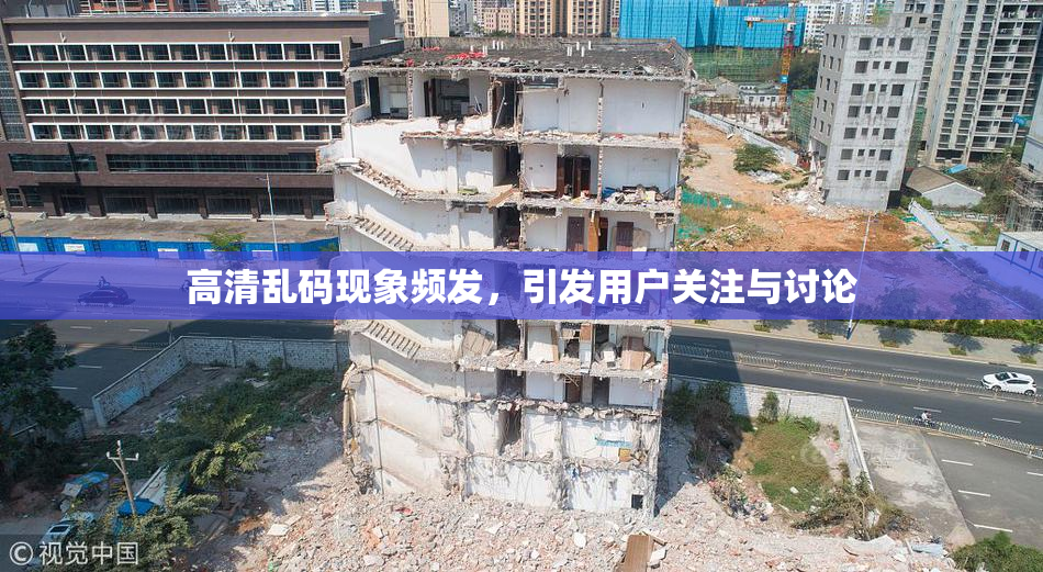 高清乱码现象频发，引发用户关注与讨论