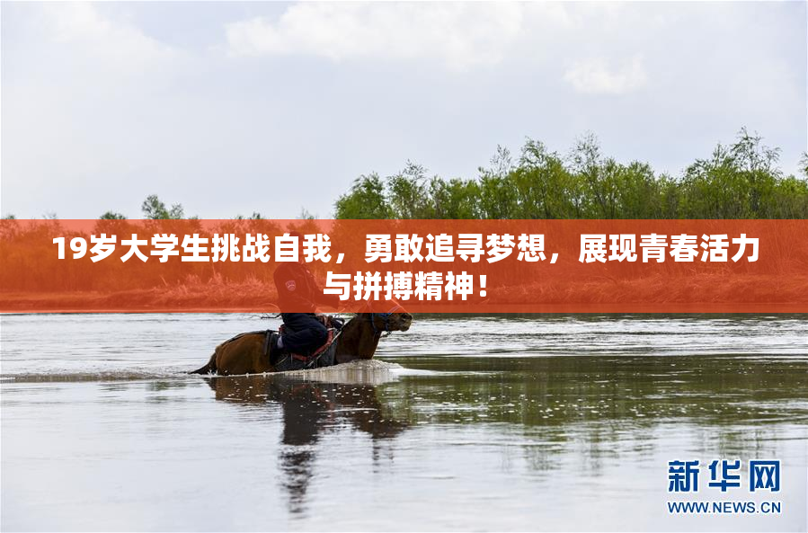 19岁大学生挑战自我，勇敢追寻梦想，展现青春活力与拼搏精神！