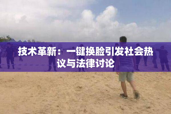 技术革新：一键换脸引发社会热议与法律讨论