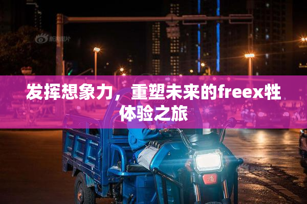 发挥想象力，重塑未来的freex牲体验之旅