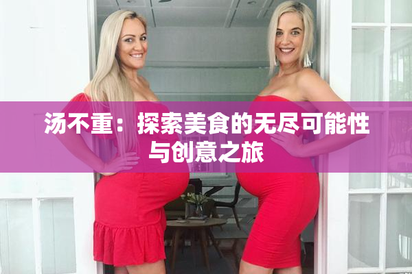 汤不重：探索美食的无尽可能性与创意之旅