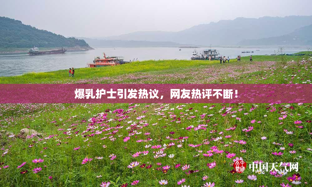 爆乳护士引发热议，网友热评不断！
