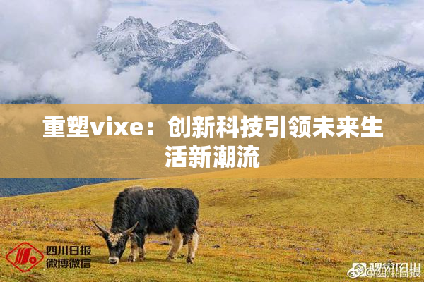 重塑vixe：创新科技引领未来生活新潮流