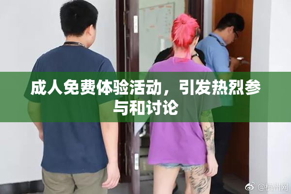 成人免费体验活动，引发热烈参与和讨论
