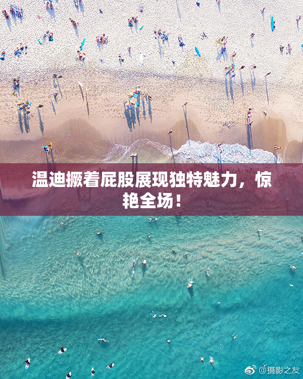 温迪撅着屁股展现独特魅力，惊艳全场！