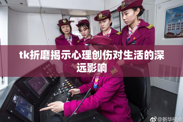 tk折磨揭示心理创伤对生活的深远影响