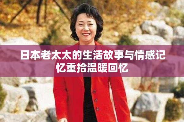 日本老太太的生活故事与情感记忆重拾温暖回忆