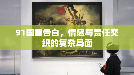 91国重告白，情感与责任交织的复杂局面