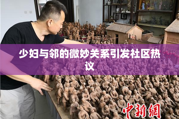 少妇与邻的微妙关系引发社区热议