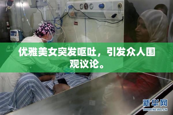 优雅美女突发呕吐，引发众人围观议论。