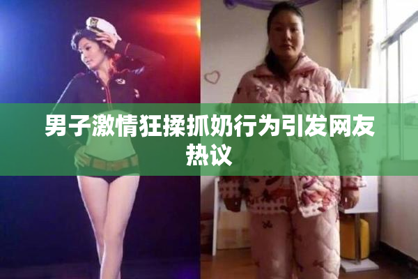男子激情狂揉抓奶行为引发网友热议