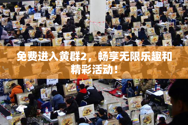 免费进入黄群2，畅享无限乐趣和精彩活动！