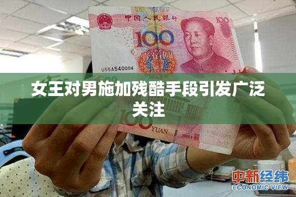 女王对男施加残酷手段引发广泛关注